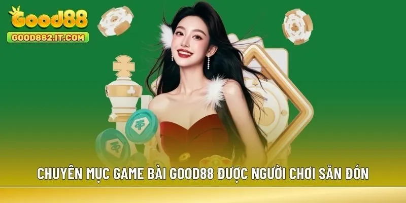 Chuyên mục Game Bài Good88 được người chơi săn đón