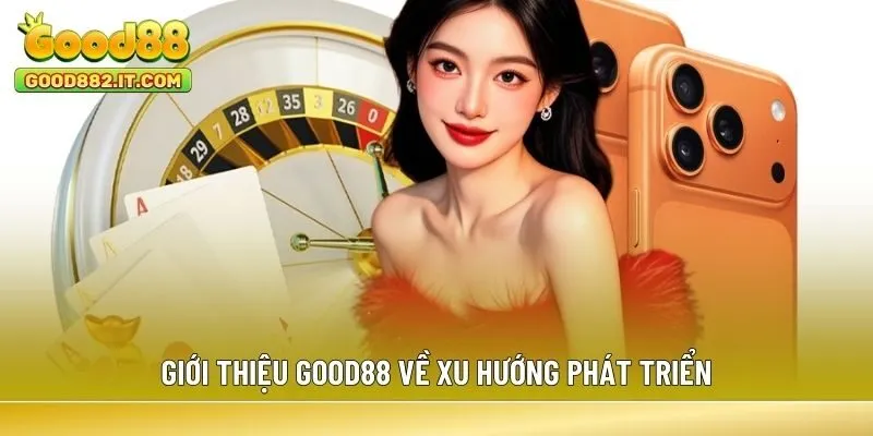 Giới thiệu Good88 về xu hướng phát triển