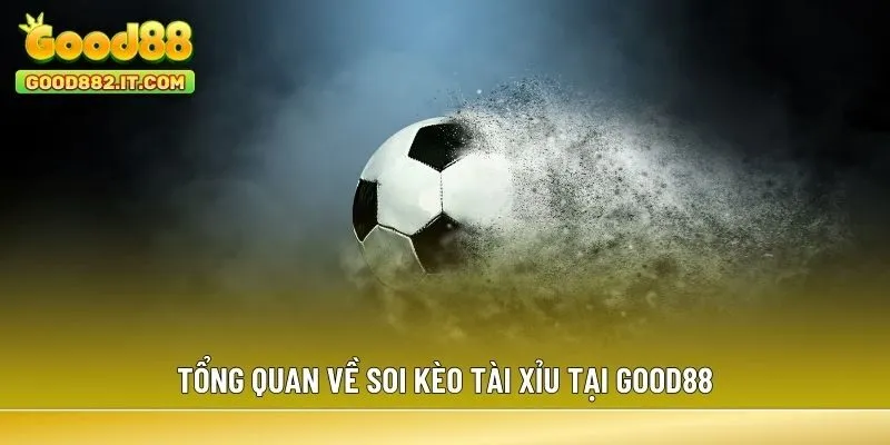 Tổng quan về soi kèo Tài Xỉu tại Good88