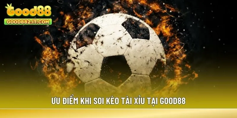 Ưu điểm khi soi kèo Tài Xỉu tại Good88