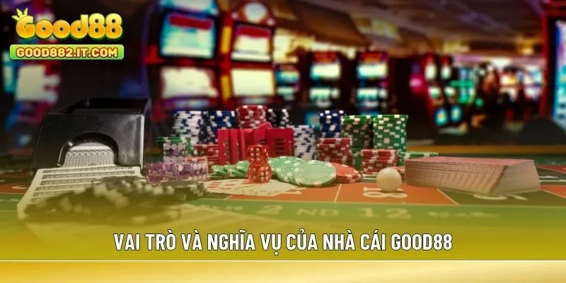 Vai trò và nghĩa vụ của nhà cái Good88